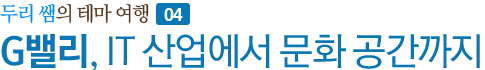 두리 쌤의 테마 여행 04 - G밸리, IT 산업에서 문화 공간까지