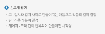 손뜨개 용어 - 코 : 엄지와 검지 사이로 만들어지는 매듭으로 작품의 길이 결정, 단 : 작품의 높이 결정, 게이지 : 코와 단이 반복되어 만들어진 사각형