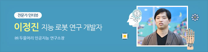 전문가 인터뷰 | 이정진 지능 로봇 연구 개발자 / ㈜ 두물머리 인공지능 연구소장