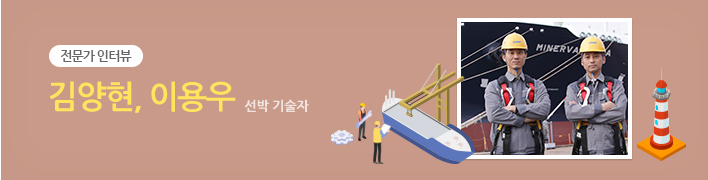 전문가 인터뷰 | 가양현, 이용우 선박 기술자