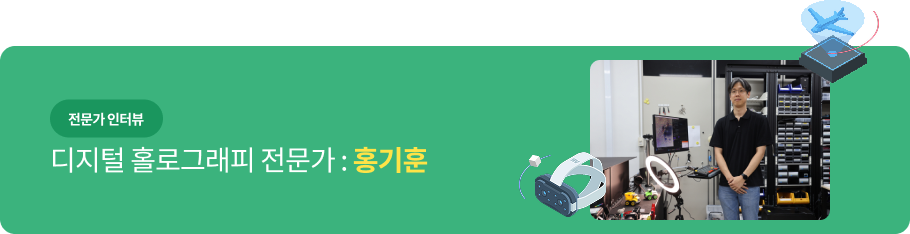 전문가 인터뷰 - 디지털 홀로그래피 전문가 : 홍기훈