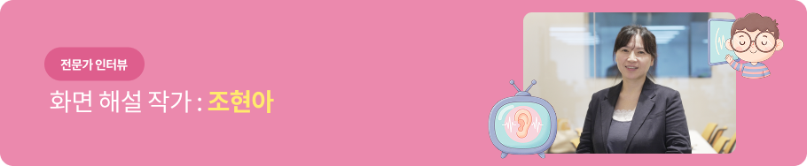 전문가 인터뷰 - 화면 해설 작가 : 조현아